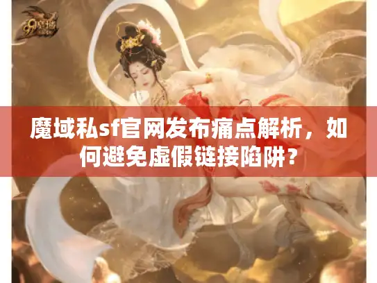 魔域私sf官网发布痛点解析,如何避免虚假链接陷阱? 魔域私sf官网发布痛点解析,如何避免虚假链接陷阱?