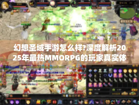 幻想圣域手游怎么样?深度解析2025年最热MMORPG的玩家真实体验 幻想圣域手游怎么样?深度解析2025年最热MMORPG的玩家真实体验