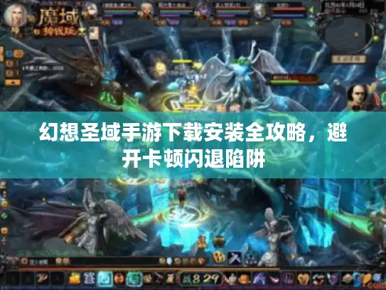 幻想圣域手游下载安装全攻略,避开卡顿闪退陷阱 幻想圣域手游下载安装全攻略,避开卡顿闪退陷阱