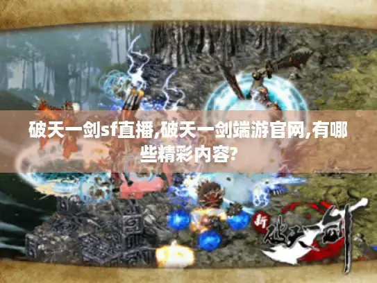 破天一剑sf直播,破天一剑端游官网,有哪些精彩内容?