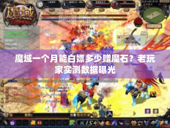 魔域一个月能白嫖多少赠魔石？老玩家实测数据曝光