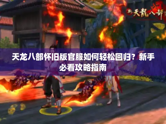 天龙八部怀旧版官服如何轻松回归？新手必看攻略指南