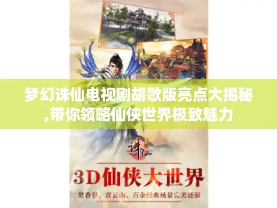 梦幻诛仙电视剧胡歌版亮点大揭秘,带你领略仙侠世界极致魅力