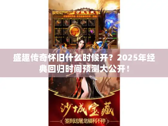 盛趣传奇怀旧什么时候开？2025年经典回归时间预测大公开！