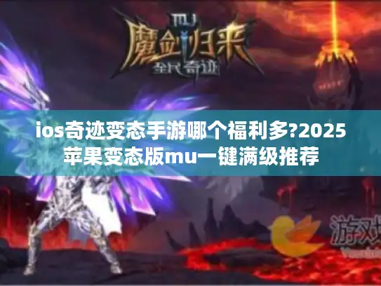 ios奇迹变态手游哪个福利多?2025苹果变态版mu一键满级推荐
