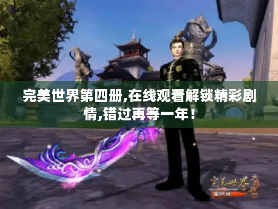 完美世界第四册,在线观看解锁精彩剧情,错过再等一年！