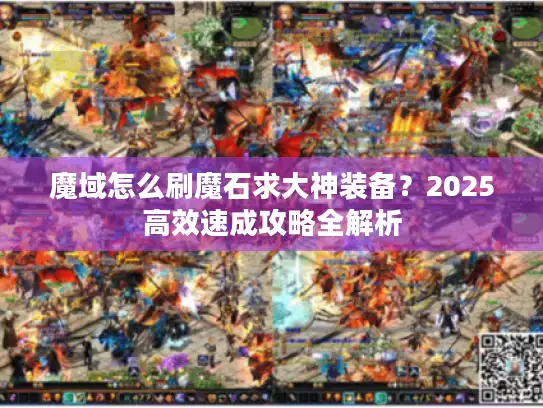 魔域怎么刷魔石求大神装备？2025高效速成攻略全解析