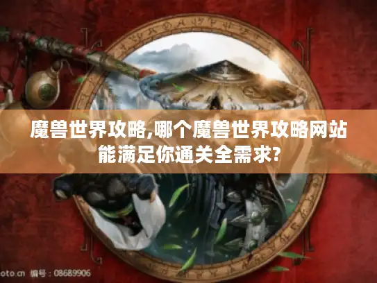 魔兽世界攻略,哪个魔兽世界攻略网站能满足你通关全需求?