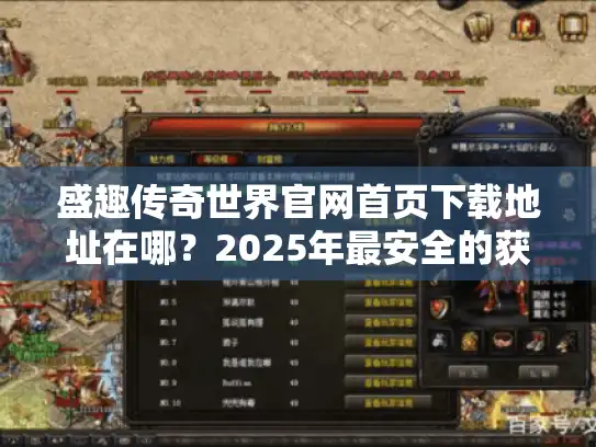 盛趣传奇世界官网首页下载地址在哪？2025年最安全的获取方式揭秘
