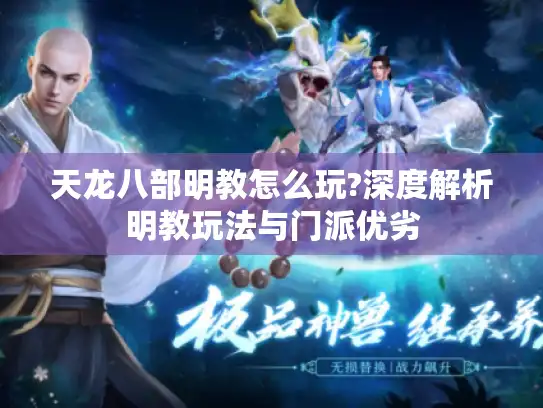 天龙八部明教怎么玩?深度解析明教玩法与门派优劣