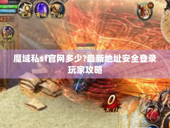 魔域私sf官网多少?最新地址安全登录玩家攻略