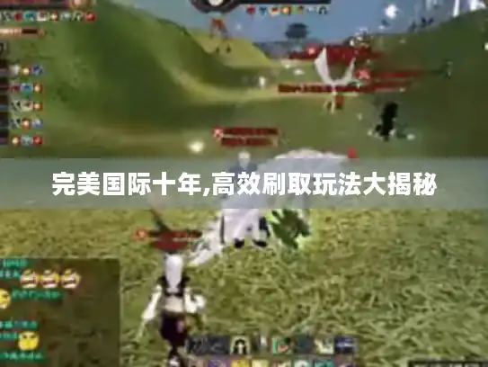 完美国际十年,高效刷取玩法大揭秘 完美国际十年,高效刷取玩法大揭秘