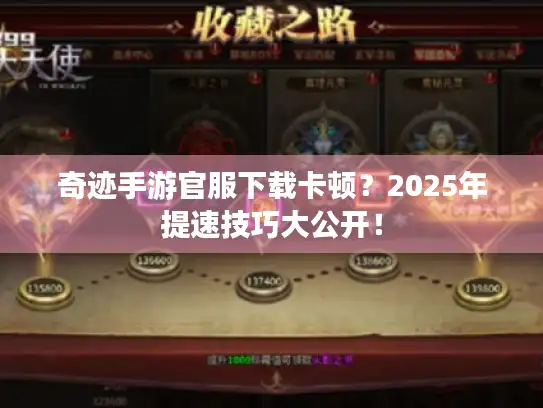 奇迹手游官服下载卡顿？2025年提速技巧大公开！
