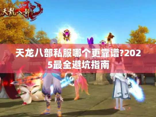 天龙八部私服哪个更靠谱?2025最全避坑指南