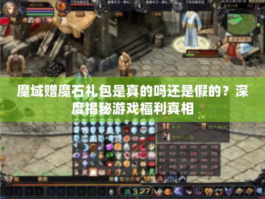 魔域赠魔石礼包是真的吗还是假的？深度揭秘游戏福利真相