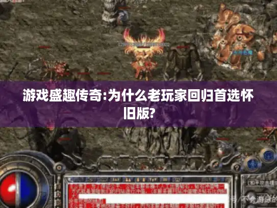 游戏盛趣传奇:为什么老玩家回归首选怀旧版?