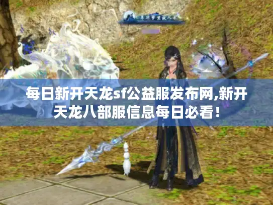 每日新开天龙sf公益服发布网,新开天龙八部服信息每日必看！