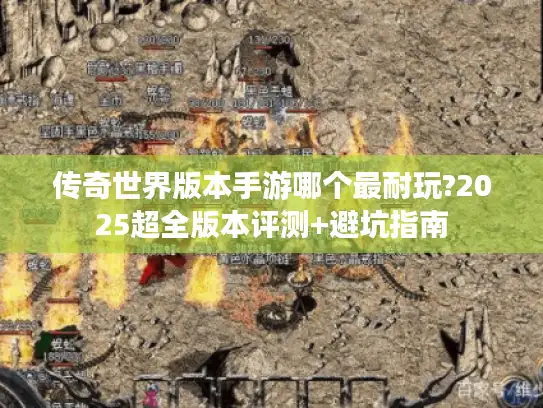 传奇世界版本手游哪个最耐玩?2025超全版本评测+避坑指南