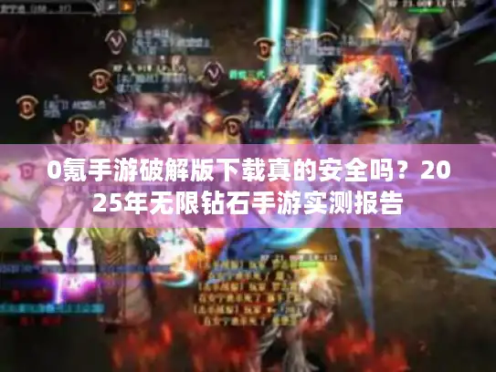 0氪手游破解版下载真的安全吗？2025年无限钻石手游实测报告