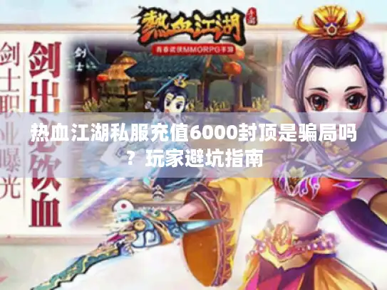 热血江湖私服充值6000封顶是骗局吗？玩家避坑指南