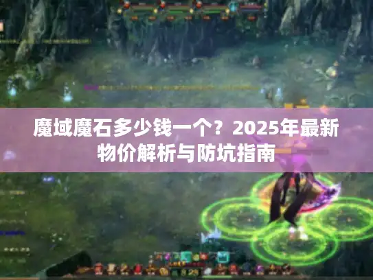 魔域魔石多少钱一个？2025年最新物价解析与防坑指南