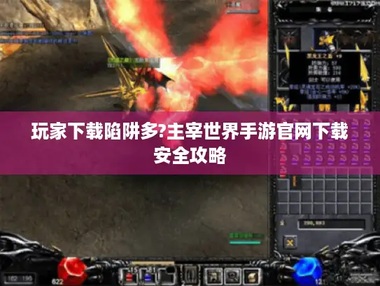 玩家下载陷阱多?主宰世界手游官网下载安全攻略 玩家下载陷阱多?主宰世界手游官网下载安全攻略