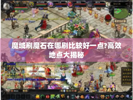 魔域刷魔石在哪刷比较好一点?高效地点大揭秘 魔域刷魔石在哪刷比较好一点?高效地点大揭秘