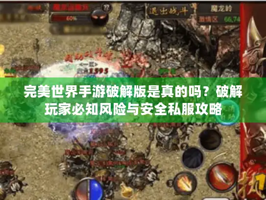 完美世界手游破解版是真的吗？破解玩家必知风险与安全私服攻略