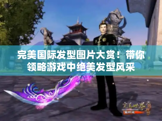 完美国际发型图片大赏！带你领略游戏中绝美发型风采