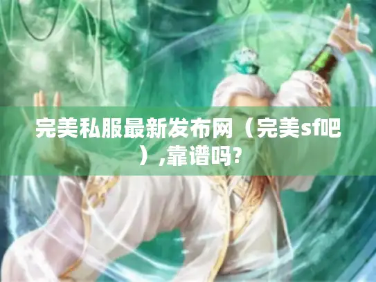 完美私服最新发布网（完美sf吧）,靠谱吗?