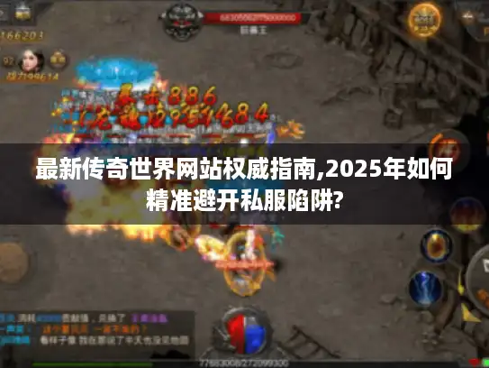 最新传奇世界网站权威指南,2025年如何精准避开私服陷阱?
