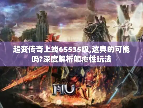 超变传奇上线65535级,这真的可能吗?深度解析颠覆性玩法