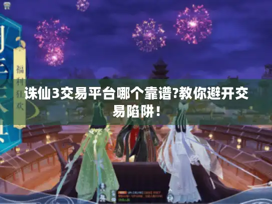 诛仙3交易平台哪个靠谱?教你避开交易陷阱！