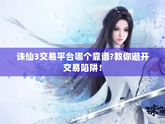 诛仙3交易平台哪个靠谱?教你避开交易陷阱！