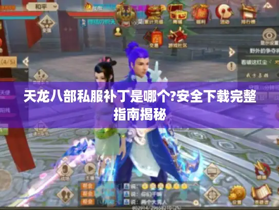 天龙八部私服补丁是哪个?安全下载完整指南揭秘 天龙八部私服补丁是哪个?安全下载完整指南揭秘