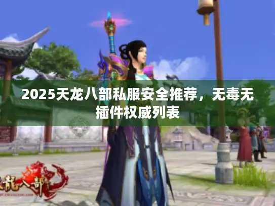 2025天龙八部私服安全推荐,无毒无插件权威列表 2025天龙八部私服安全推荐,无毒无插件权威列表
