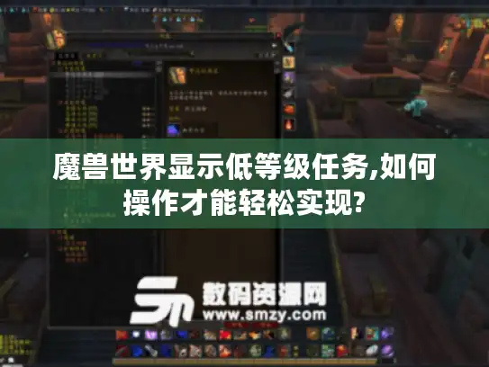 魔兽世界显示低等级任务,如何操作才能轻松实现?